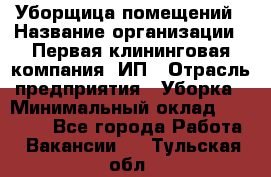 Уборщица помещений › Название организации ­ Первая клининговая компания, ИП › Отрасль предприятия ­ Уборка › Минимальный оклад ­ 15 000 - Все города Работа » Вакансии   . Тульская обл.